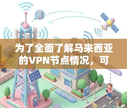 为了全面了解马来西亚的VPN节点情况，可以按照以下步骤进行分析