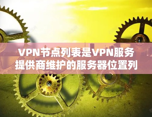 VPN节点列表是VPN服务提供商维护的服务器位置列表，用于用户连接并通过加密 tunnels 访问网络。以下是关于VPN节点列表的详细说明