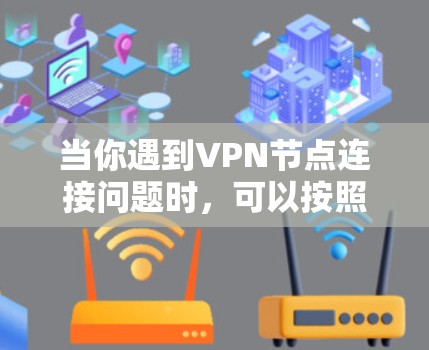 当你遇到VPN节点连接问题时，可以按照以下步骤逐步排查和解决问题