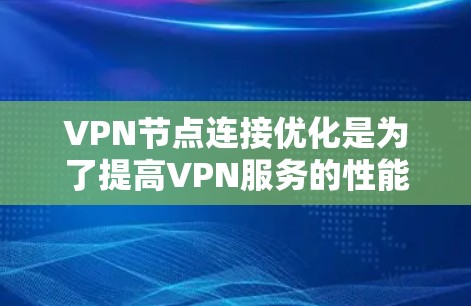 VPN节点连接优化是为了提高VPN服务的性能、稳定性和安全性。以下是一些常见的优化方法和策略