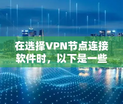 在选择VPN节点连接软件时，以下是一些关键因素和推荐