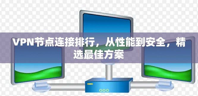 VPN节点连接排行，从性能到安全，精选最佳方案