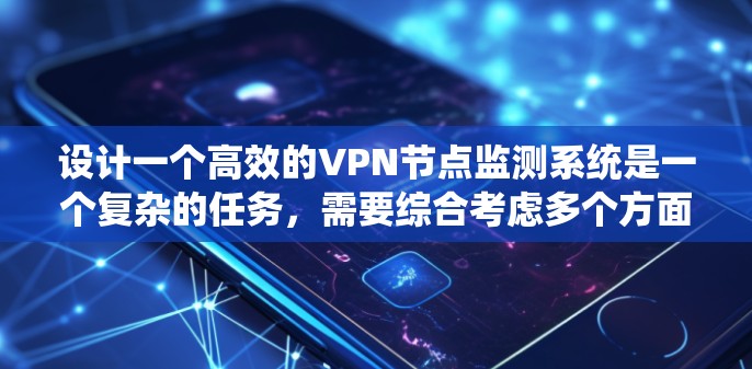 设计一个高效的VPN节点监测系统是一个复杂的任务，需要综合考虑多个方面。以下是一个结构化的总结，帮助您全面理解和实施监测系统