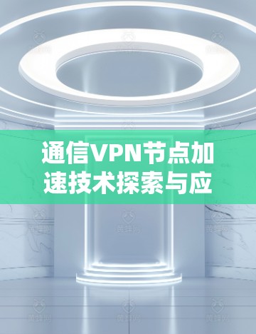 通信VPN节点加速技术探索与应用