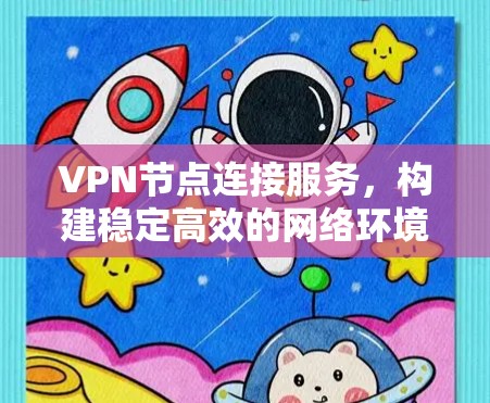 VPN节点连接服务,构建稳定高效的网络环境 VPN节点连接服务,构建稳定高效的网络环境