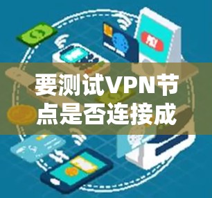 要测试VPN节点是否连接成功，可以按照以下步骤进行