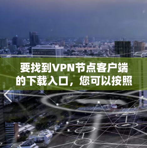 要找到VPN节点客户端的下载入口，您可以按照以下步骤操作