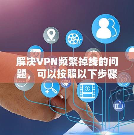 解决VPN频繁掉线的问题，可以按照以下步骤进行排查和修复