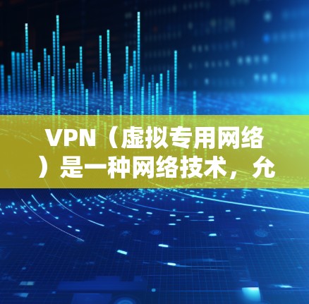 VPN（虚拟专用网络）是一种网络技术，允许用户在公共网络上建立一个安全的，私有的网络连接。通过VPN，可以保护隐私，避免数据窃取，同时也可以访问受限制的网络资源