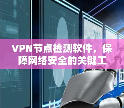 VPN节点检测软件，保障网络安全的关键工具