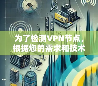 为了检测VPN节点，根据您的需求和技术水平，以下是一些建议的步骤和工具