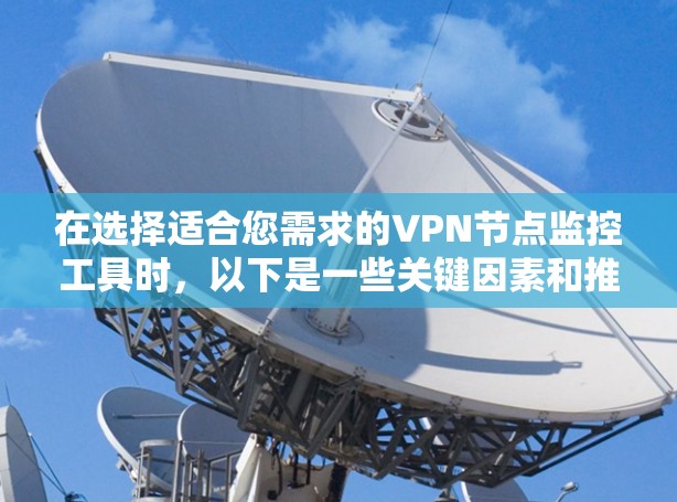 在选择适合您需求的VPN节点监控工具时，以下是一些关键因素和推荐