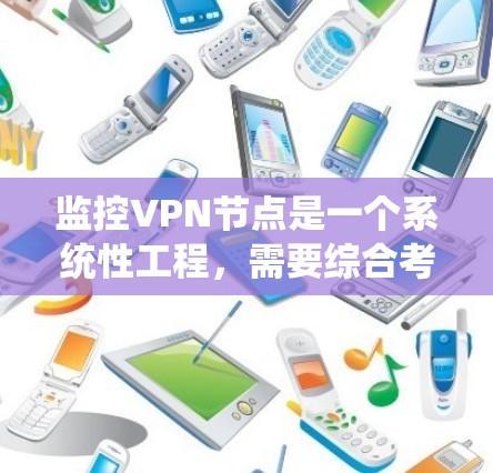 监控VPN节点是一个系统性工程，需要综合考虑多个方面。以下是监控VPN节点的详细步骤和建议