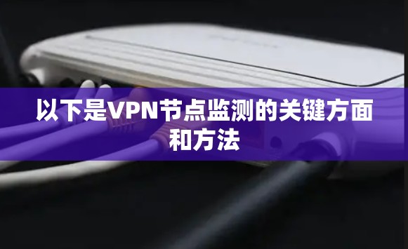 以下是VPN节点监测的关键方面和方法