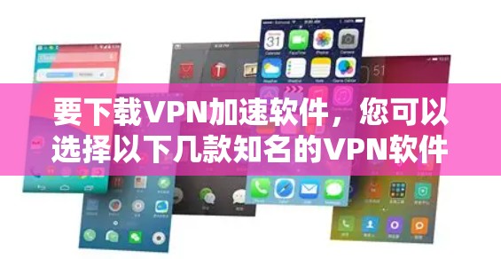 要下载VPN加速软件，您可以选择以下几款知名的VPN软件，它们提供了稳定和高效的加速服务