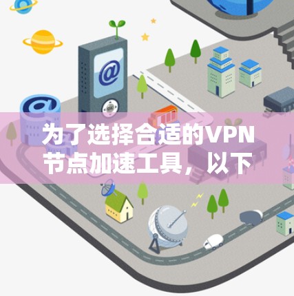 为了选择合适的VPN节点加速工具，以下是根据您的需求和考虑因素整理出的分步指南