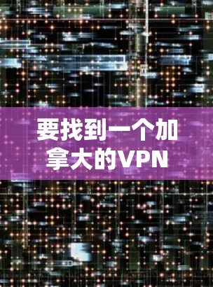 要找到一个加拿大的VPN节点，你可以按照以下步骤操作