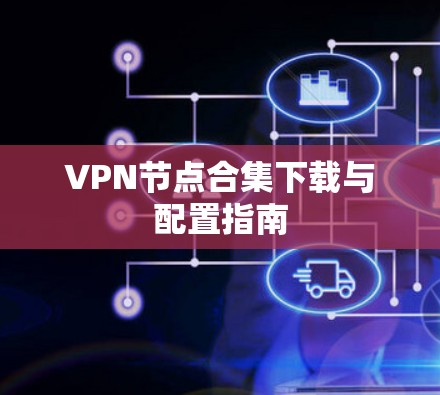 VPN节点合集下载与配置指南