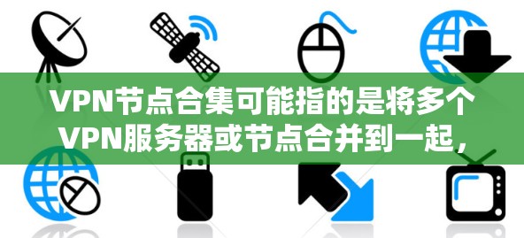 VPN节点合集可能指的是将多个VPN服务器或节点合并到一起，形成一个集中的VPN服务。以下是一些可能的方法和资源，帮助你实现这一目标