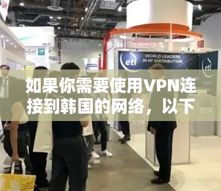 如果你需要使用VPN连接到韩国的网络，以下是一些可能有用的信息和建议