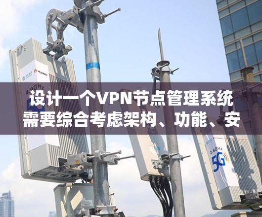 设计一个VPN节点管理系统需要综合考虑架构、功能、安全性和用户体验等多个方面。以下是系统设计的详细步骤和考虑因素