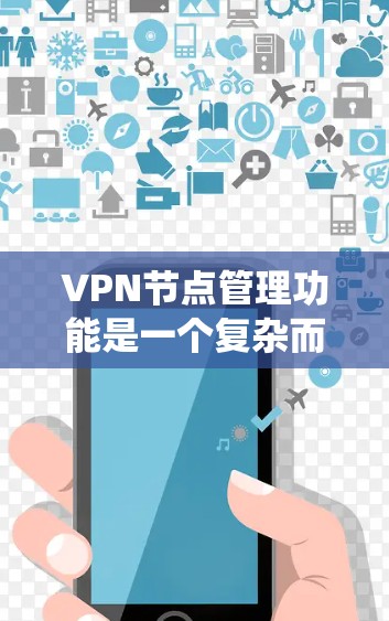 VPN节点管理功能是一个复杂而全面的系统任务，涵盖了从部署到维护的多个方面。以下是对该功能的系统化总结，分为几个关键模块