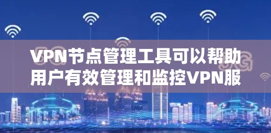 VPN节点管理工具可以帮助用户有效管理和监控VPN服务器和节点，确保网络安全和高效运行。以下是几种常见的VPN节点管理工具及其主要功能