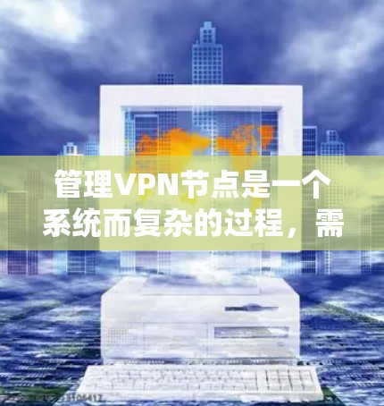管理VPN节点是一个系统而复杂的过程，需要从安装配置到日常维护、安全管理和优化等多个方面进行全面考虑。以下是分步骤的指南，帮助您顺利配置和管理VPN节点