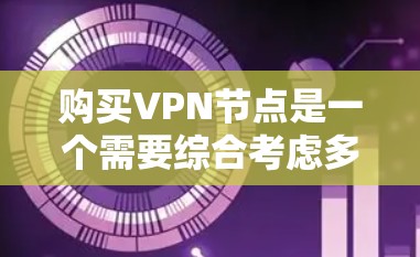 购买VPN节点是一个需要综合考虑多个因素的决定，以确保既能满足你的需求，又能保证安全和隐私。以下是根据你的需求总结出的建议