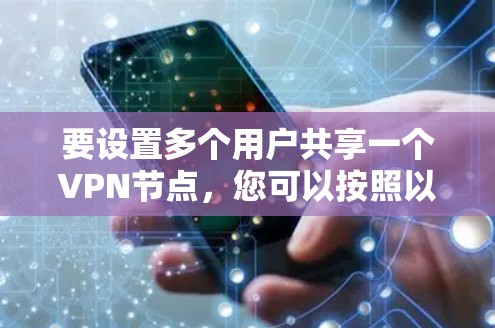 要设置多个用户共享一个VPN节点，您可以按照以下步骤进行