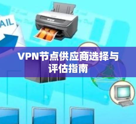 VPN节点供应商选择与评估指南