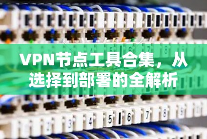 VPN节点工具合集，从选择到部署的全解析