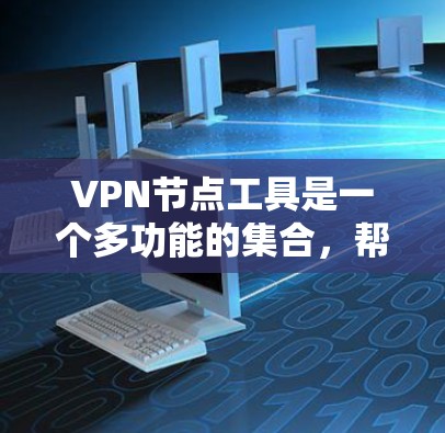 VPN节点工具是一个多功能的集合，帮助用户和管理员管理和优化VPN网络。以下是对这些工具的详细分类和建议