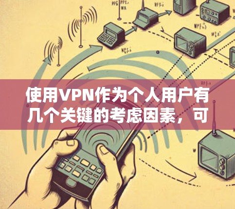 使用VPN作为个人用户有几个关键的考虑因素，可以帮助你做出明智的选择。以下是对这些因素的总结和建议
