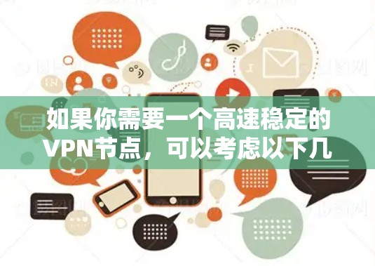 如果你需要一个高速稳定的VPN节点,可以考虑以下几种方法来选择和测试 如果你需要一个高速稳定的VPN节点,可以考虑以下几种方法来选择和测试