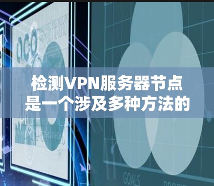 检测VPN服务器节点是一个涉及多种方法的过程，以下是分步的解决方案