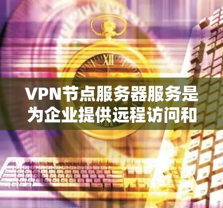 VPN节点服务器服务是为企业提供远程访问和网络安全的重要组成部分。以下是关于VPN节点服务器服务的详细分析 VPN节点服务器服务是为企业提供远程访问和网络安全的重要组成部分。以下是关于VPN节点服务器服务的详细分析