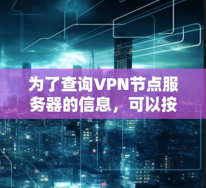 为了查询VPN节点服务器的信息，可以按照以下步骤进行