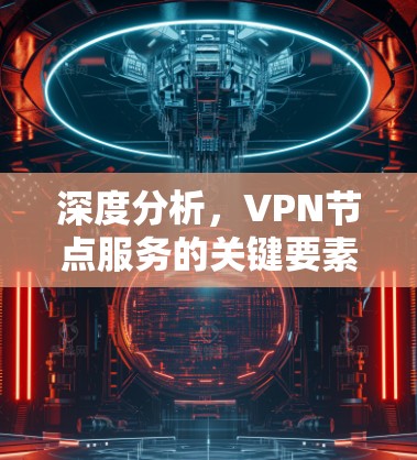 深度分析，VPN节点服务的关键要素与挑战