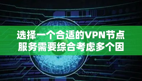 选择一个合适的VPN节点服务需要综合考虑多个因素，以下是分步的选择指南