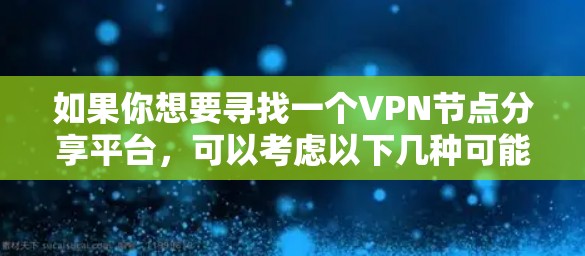 如果你想要寻找一个VPN节点分享平台，可以考虑以下几种可能性