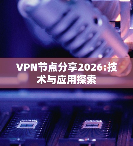 VPN节点分享2026:技术与应用探索