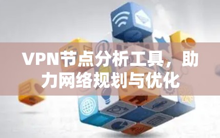 VPN节点分析工具，助力网络规划与优化