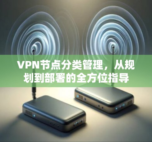 VPN节点分类管理，从规划到部署的全方位指导