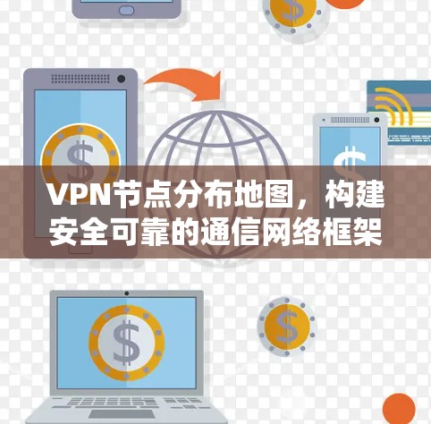 VPN节点分布地图，构建安全可靠的通信网络框架