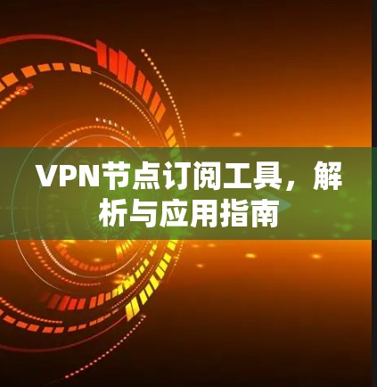 VPN节点订阅工具，解析与应用指南