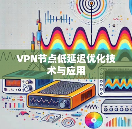 VPN节点低延迟优化技术与应用