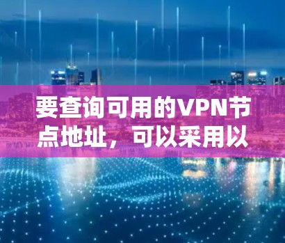 要查询可用的VPN节点地址，可以采用以下几种方法