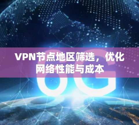VPN节点地区筛选，优化网络性能与成本