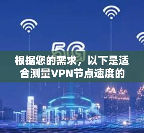 根据您的需求，以下是适合测量VPN节点速度的工具推荐